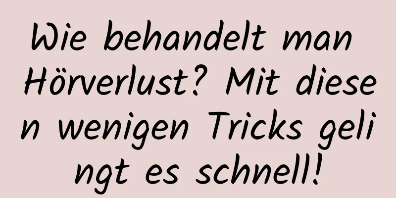 Wie behandelt man Hörverlust? Mit diesen wenigen Tricks gelingt es schnell!