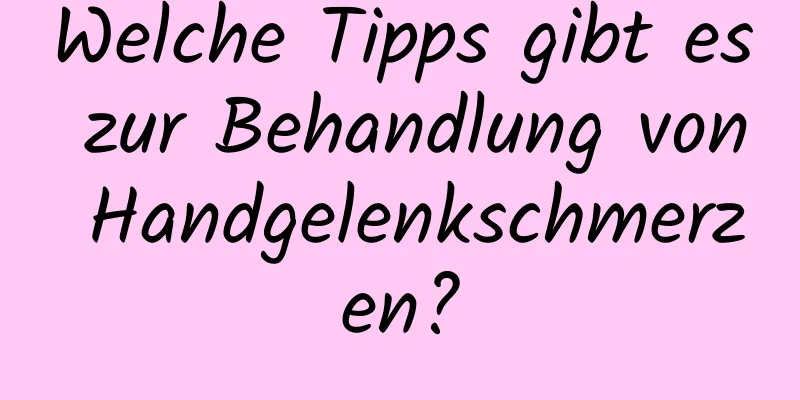 Welche Tipps gibt es zur Behandlung von Handgelenkschmerzen?