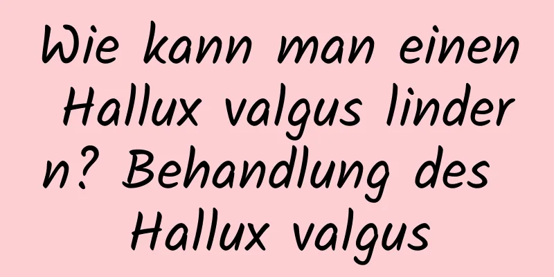 Wie kann man einen Hallux valgus lindern? Behandlung des Hallux valgus