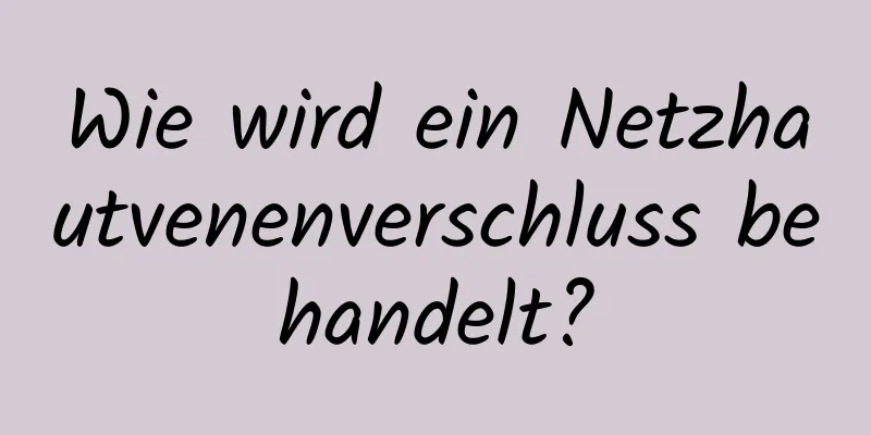 Wie wird ein Netzhautvenenverschluss behandelt?