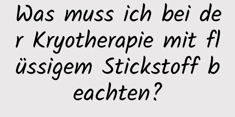 Was muss ich bei der Kryotherapie mit flüssigem Stickstoff beachten?