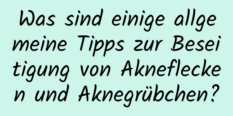 Was sind einige allgemeine Tipps zur Beseitigung von Akneflecken und Aknegrübchen?