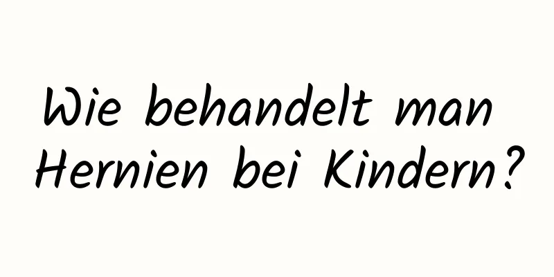 Wie behandelt man Hernien bei Kindern?