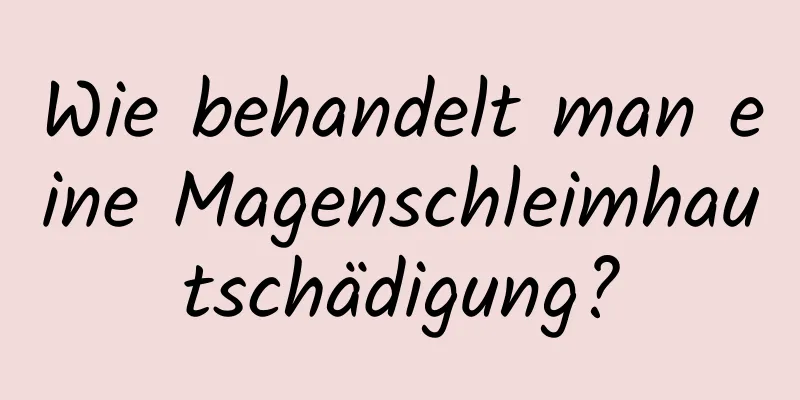 Wie behandelt man eine Magenschleimhautschädigung?