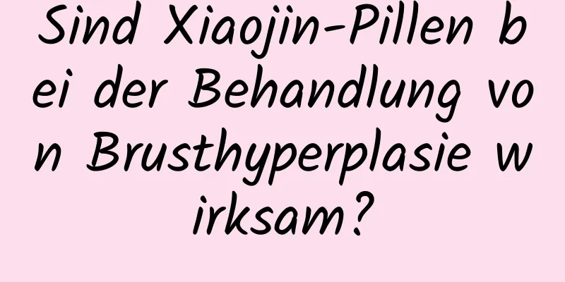 Sind Xiaojin-Pillen bei der Behandlung von Brusthyperplasie wirksam?