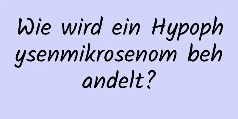 Wie wird ein Hypophysenmikrosenom behandelt?