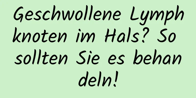 Geschwollene Lymphknoten im Hals? So sollten Sie es behandeln!