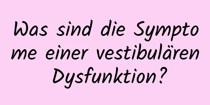 Was sind die Symptome einer vestibulären Dysfunktion?