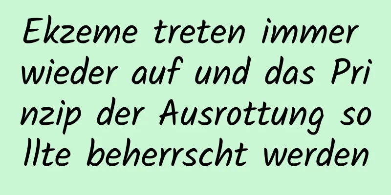 Ekzeme treten immer wieder auf und das Prinzip der Ausrottung sollte beherrscht werden