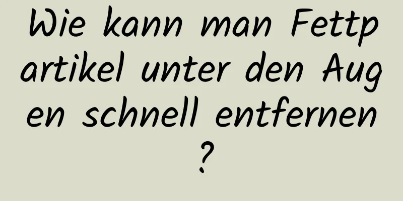 Wie kann man Fettpartikel unter den Augen schnell entfernen?