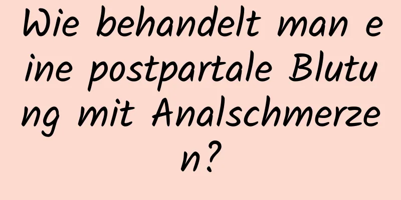 Wie behandelt man eine postpartale Blutung mit Analschmerzen?