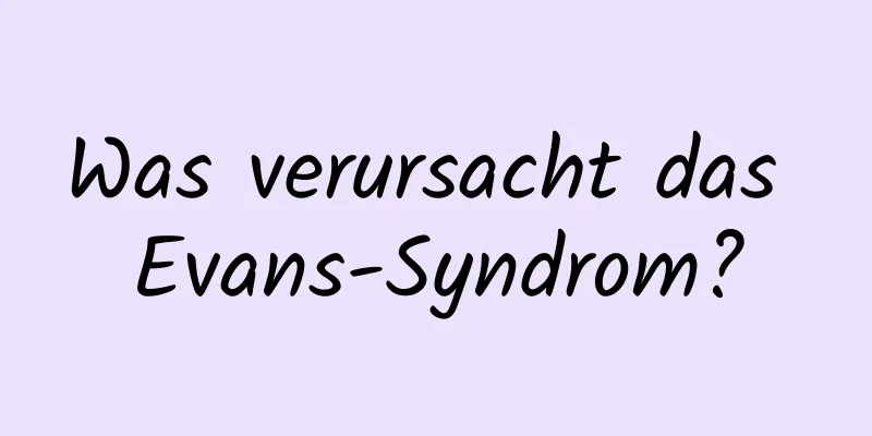 Was verursacht das Evans-Syndrom?