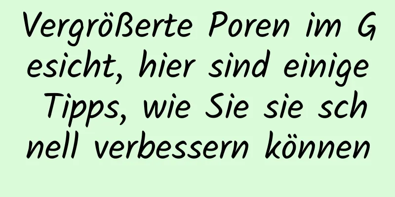 Vergrößerte Poren im Gesicht, hier sind einige Tipps, wie Sie sie schnell verbessern können