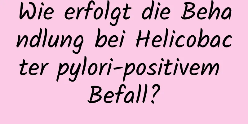 Wie erfolgt die Behandlung bei Helicobacter pylori-positivem Befall?