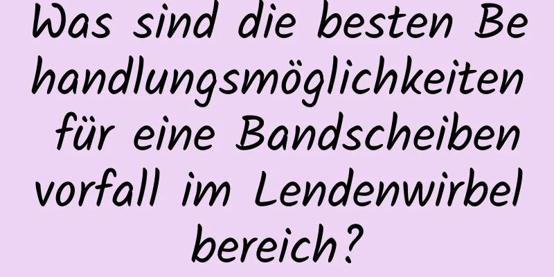 Was sind die besten Behandlungsmöglichkeiten für eine Bandscheibenvorfall im Lendenwirbelbereich?