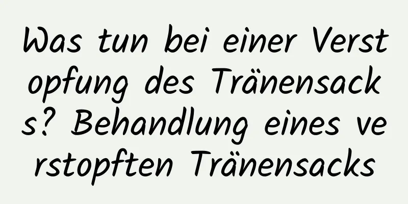 Was tun bei einer Verstopfung des Tränensacks? Behandlung eines verstopften Tränensacks