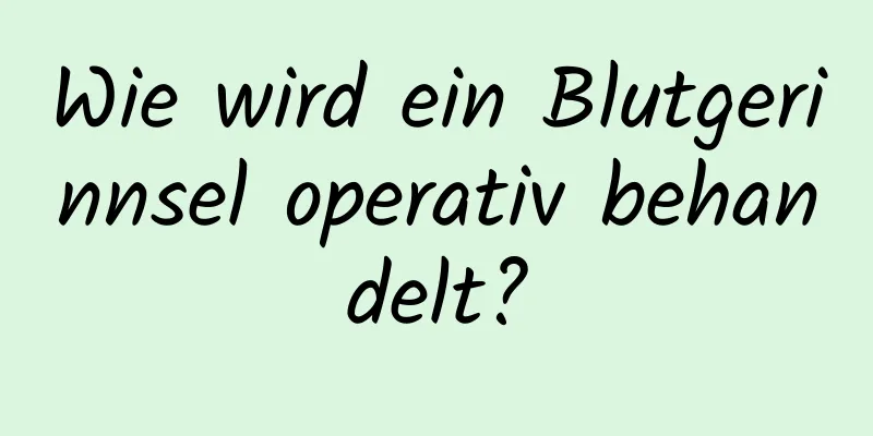 Wie wird ein Blutgerinnsel operativ behandelt?