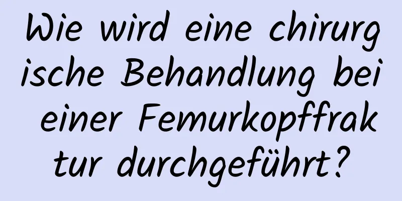 Wie wird eine chirurgische Behandlung bei einer Femurkopffraktur durchgeführt?