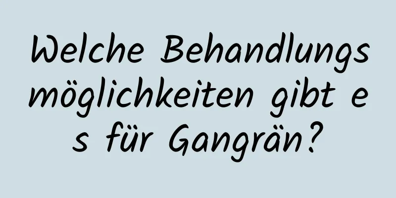 Welche Behandlungsmöglichkeiten gibt es für Gangrän?