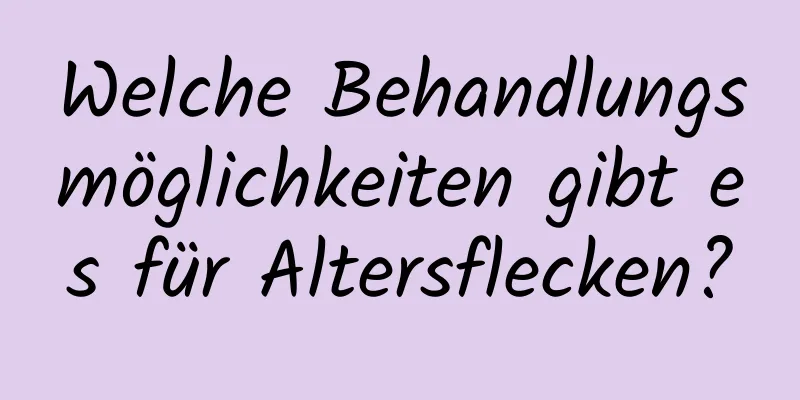 Welche Behandlungsmöglichkeiten gibt es für Altersflecken?