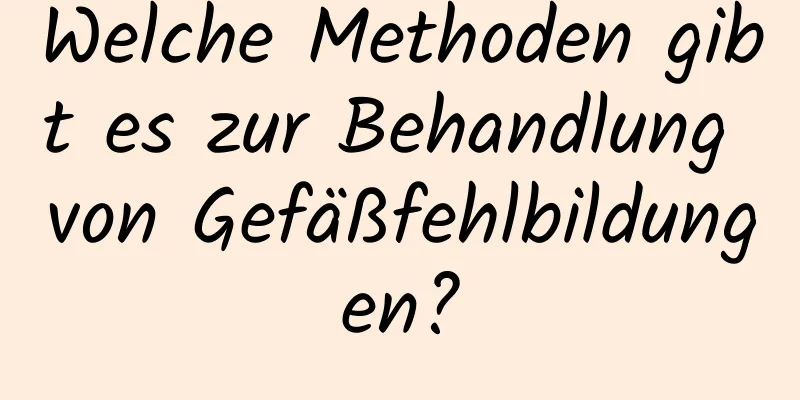 Welche Methoden gibt es zur Behandlung von Gefäßfehlbildungen?