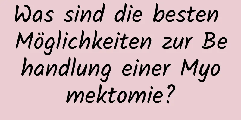 Was sind die besten Möglichkeiten zur Behandlung einer Myomektomie?