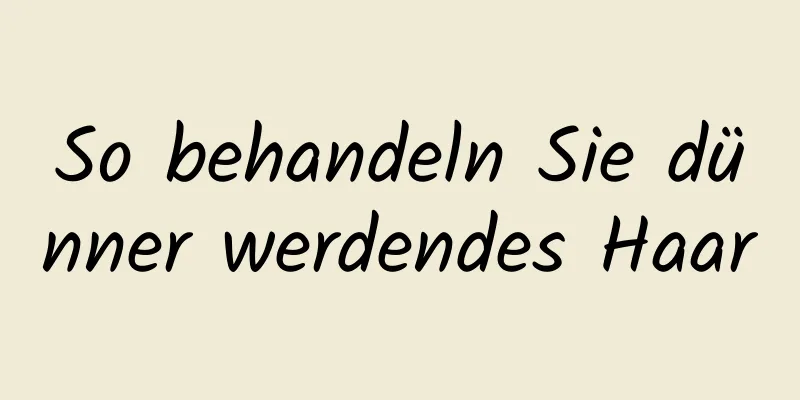 So behandeln Sie dünner werdendes Haar