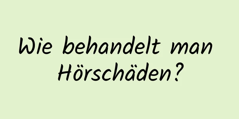 Wie behandelt man Hörschäden?