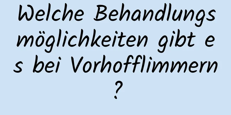 Welche Behandlungsmöglichkeiten gibt es bei Vorhofflimmern?