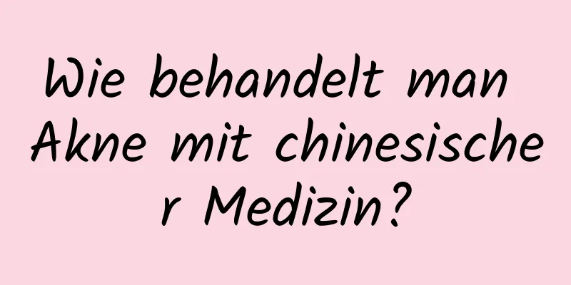 Wie behandelt man Akne mit chinesischer Medizin?