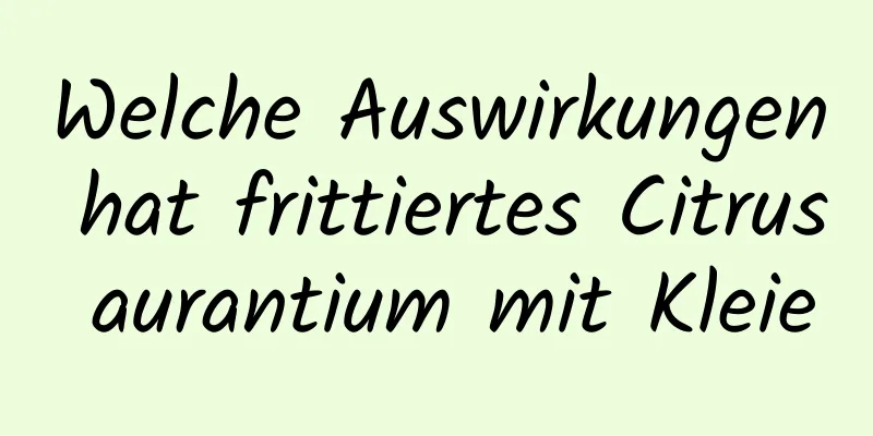 Welche Auswirkungen hat frittiertes Citrus aurantium mit Kleie