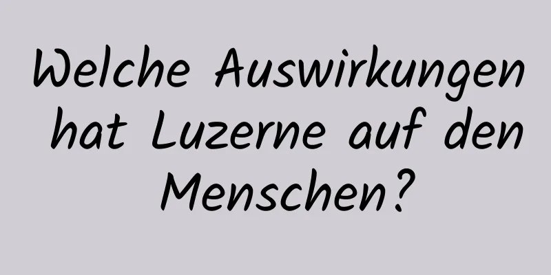 Welche Auswirkungen hat Luzerne auf den Menschen?