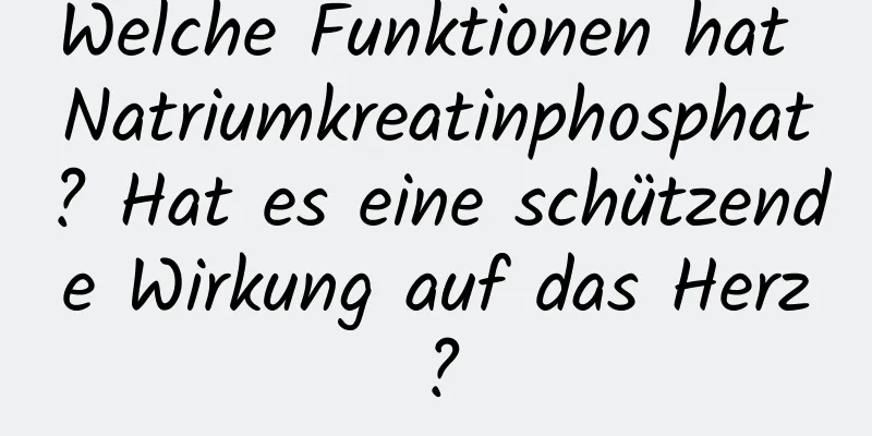 Welche Funktionen hat Natriumkreatinphosphat? Hat es eine schützende Wirkung auf das Herz?