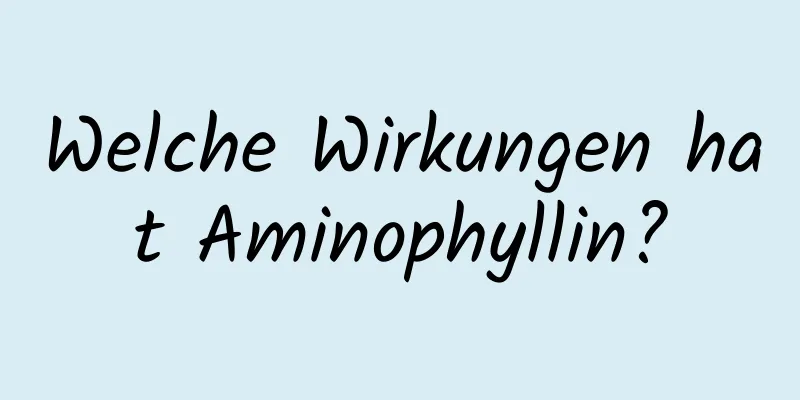 Welche Wirkungen hat Aminophyllin?