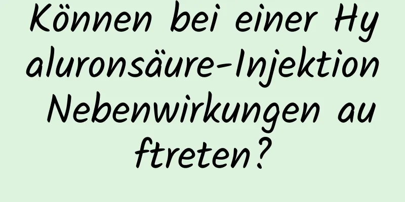 Können bei einer Hyaluronsäure-Injektion Nebenwirkungen auftreten?