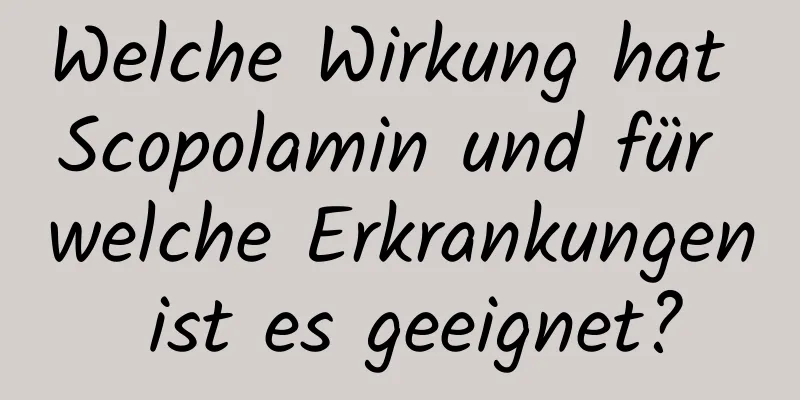 Welche Wirkung hat Scopolamin und für welche Erkrankungen ist es geeignet?