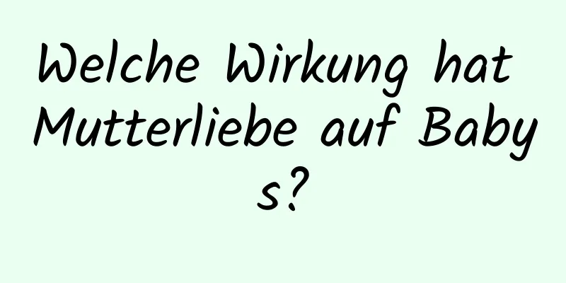 Welche Wirkung hat Mutterliebe auf Babys?