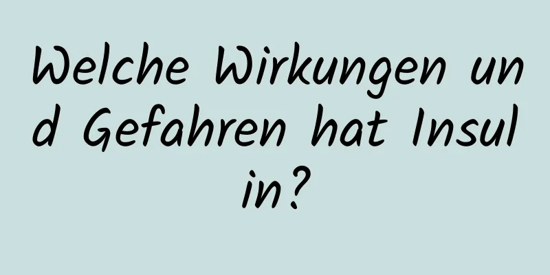 Welche Wirkungen und Gefahren hat Insulin?