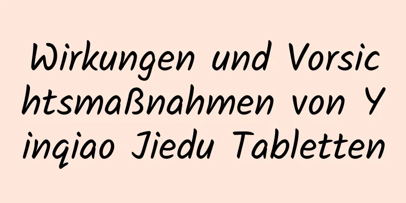 Wirkungen und Vorsichtsmaßnahmen von Yinqiao Jiedu Tabletten