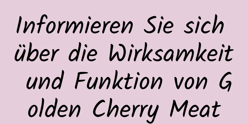 Informieren Sie sich über die Wirksamkeit und Funktion von Golden Cherry Meat