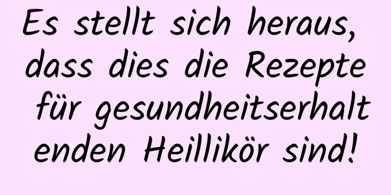 Es stellt sich heraus, dass dies die Rezepte für gesundheitserhaltenden Heillikör sind!