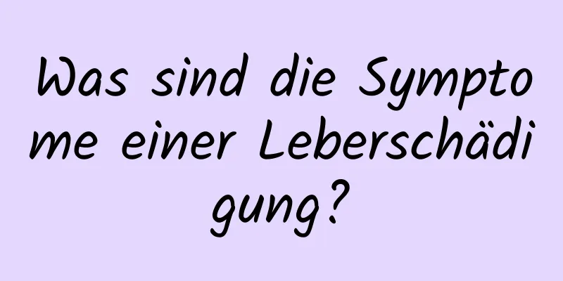 Was sind die Symptome einer Leberschädigung?