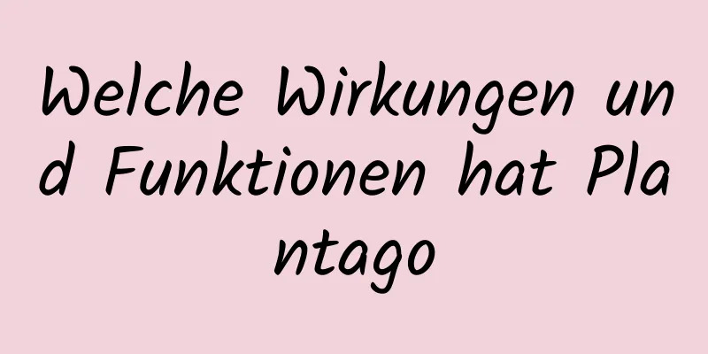 Welche Wirkungen und Funktionen hat Plantago