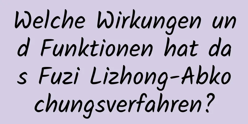 Welche Wirkungen und Funktionen hat das Fuzi Lizhong-Abkochungsverfahren?