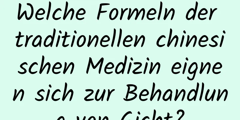 Welche Formeln der traditionellen chinesischen Medizin eignen sich zur Behandlung von Gicht?