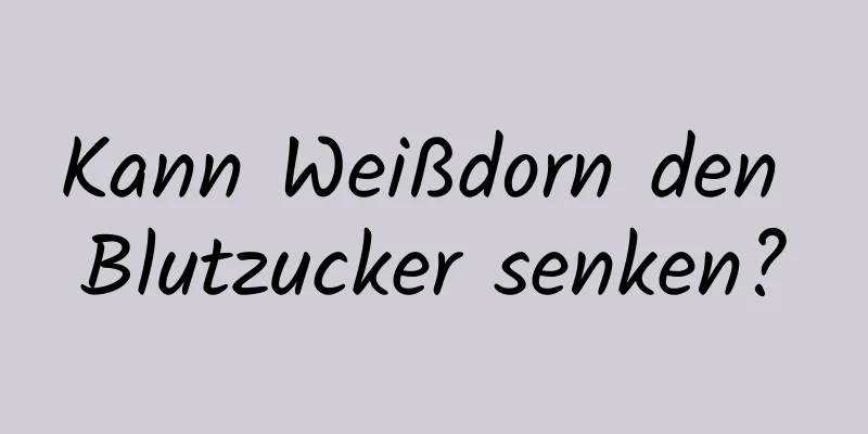 Kann Weißdorn den Blutzucker senken?