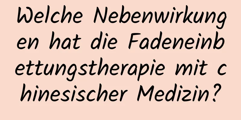 Welche Nebenwirkungen hat die Fadeneinbettungstherapie mit chinesischer Medizin?