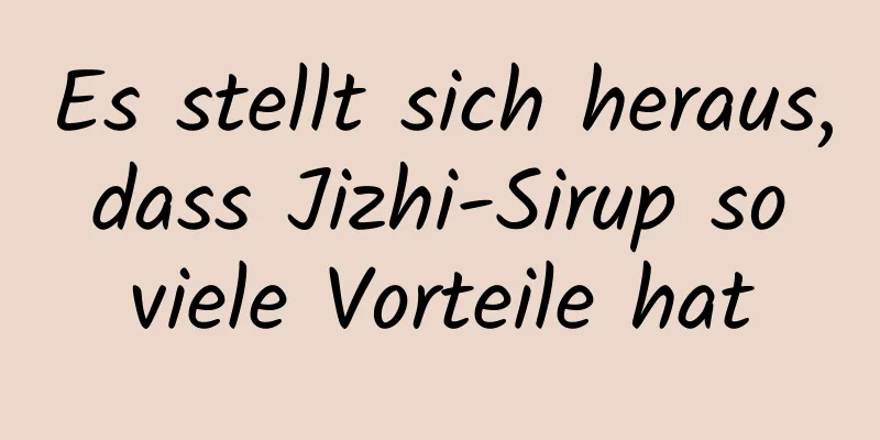 Es stellt sich heraus, dass Jizhi-Sirup so viele Vorteile hat