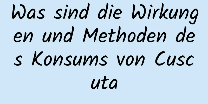 Was sind die Wirkungen und Methoden des Konsums von Cuscuta