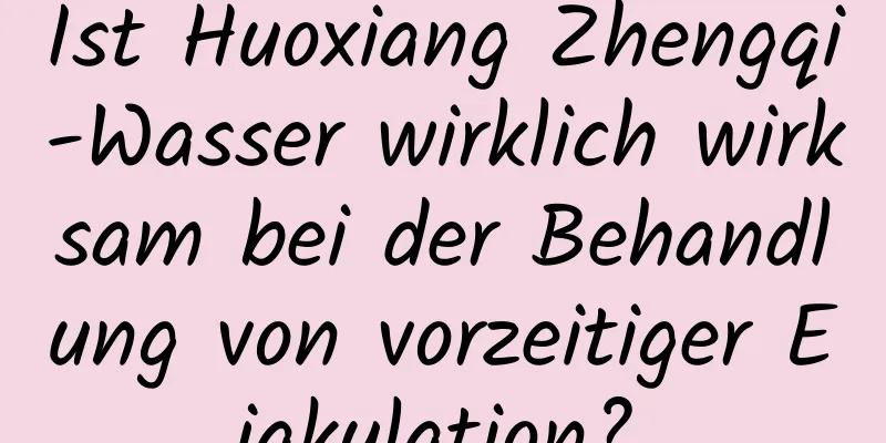 Ist Huoxiang Zhengqi-Wasser wirklich wirksam bei der Behandlung von vorzeitiger Ejakulation?